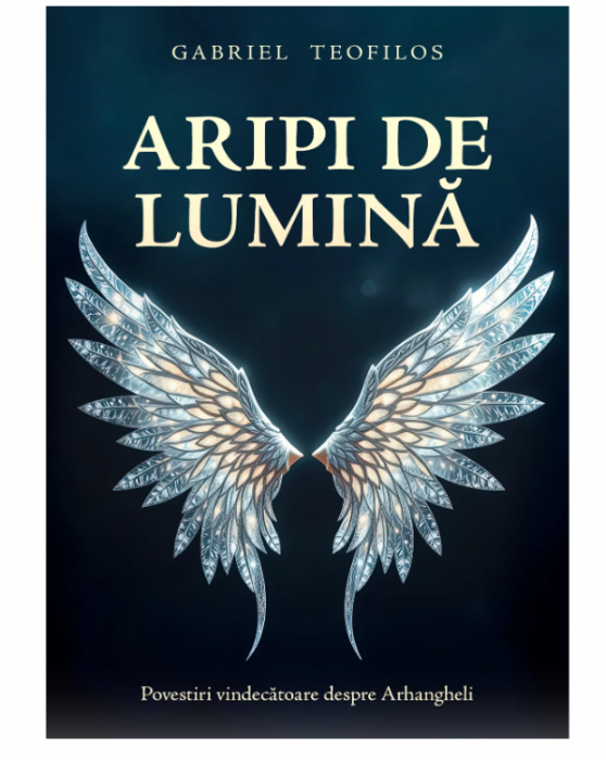 Aripi de lumina: Povestiri vindecatoare despre Arhangheli-Gabriel Teofilos [1]