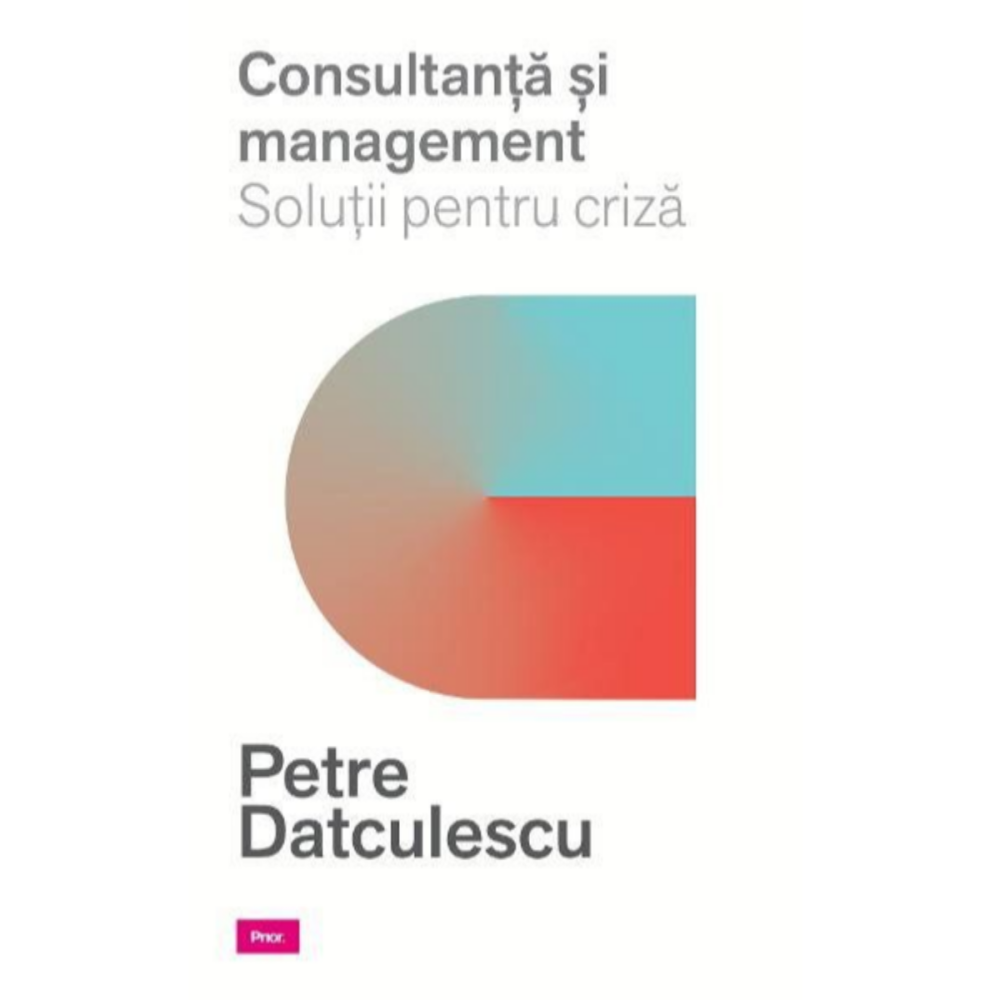 Consultanta si managament. Solutii pentru criza de Prof. Petre Datculescu [1]