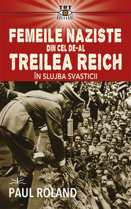 Femeile naziste din cel de-al Treilea Reich. In slujba Svasticii de Paul Roland [1]