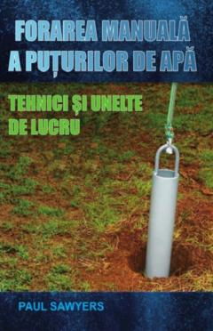 Forarea manuala a puturilor de apa. Tehnici si unelte de lucru de Paul Sawyers [1]