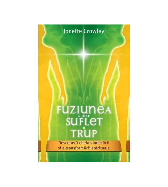Fuziunea dintre Suflet si Trup. Descopera cheia vindecarii si a transformarii spirituale de Jonette Crowley [1]
