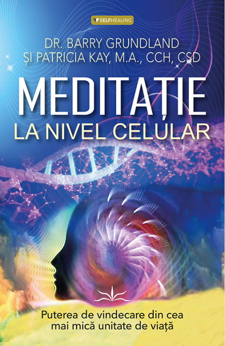 Meditatie la nivel Celular de Dr. Barry Grundland, Patricia Kay, M.A., CCH, CSD [1]