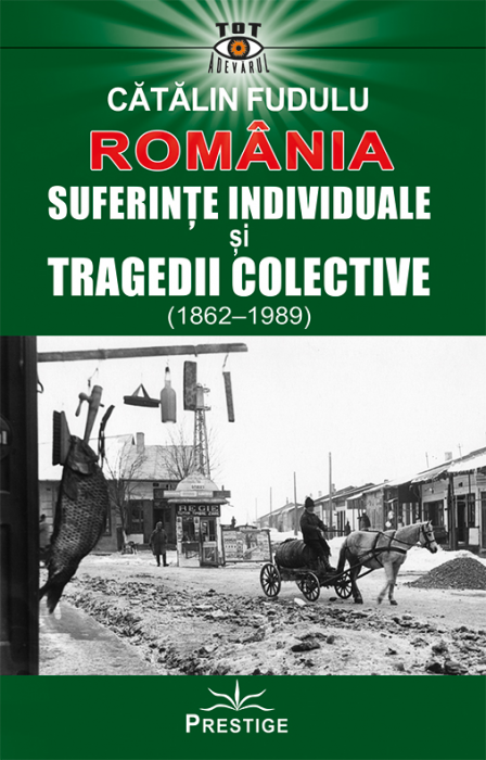 Romania. Suferinte indiviuale si tragedii colective (1862-1989) de Catalin Fudulu [1]