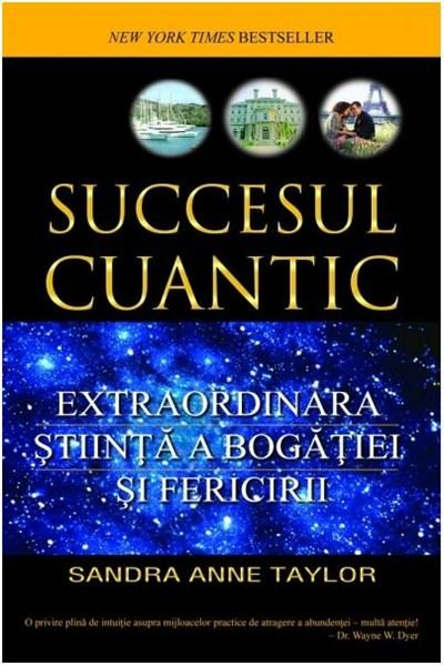 Succesul cuantic. Extraordinara stiinta a bogatiei si fericirii de Sandra Anne Taylor [1]