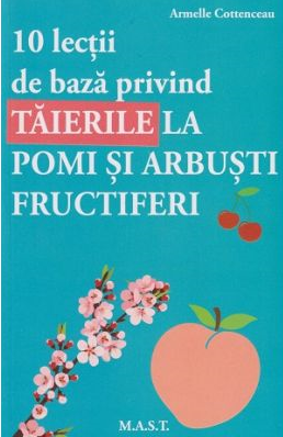Non-fictiune - 10 lectii de baza privind taierile la pomi si arbusti fructiferi de Armelle Cottenceau