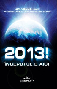 2013!-Inceputul-e-aici-Jim-Young,(ed)-cu-Ervin-Laszlo,-Jose-Arguelles