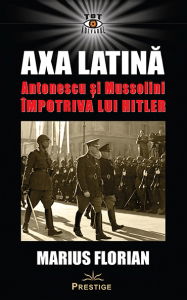 Tot Adevarul - Axa Latina. Antonescu si Mussolini impotriva lui Hitler