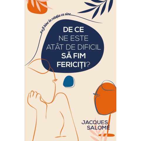 Psihologie, Psihanaliza - De ce ne este atat de dificil sa fim fericiti? de Jacques Salome