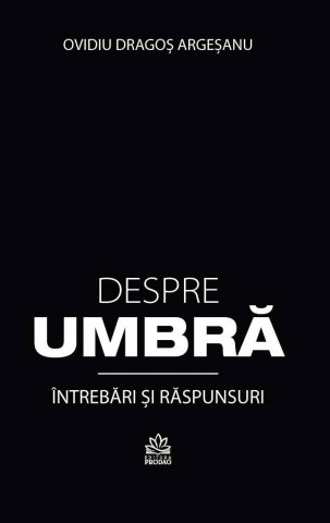 Dezvoltare Personala - Despre umbra. Intrebari si raspunsuri de Ovidiu-Dragos Argesanu