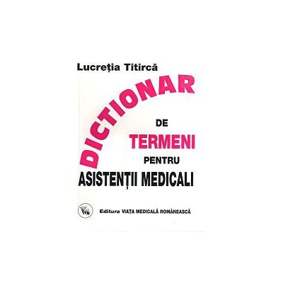 Medicina & Farmacie - Dictionar De Termeni Pentru Asistentii Medicali de Lucretia Titirca
