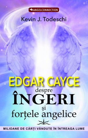 Spiritualitate - Ezoterism - Edgar Cayce despre Ingeri si fortele angelice de Kevin J. Todeschi