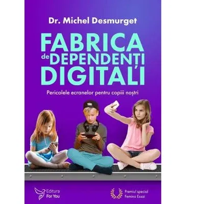 Parenting & Familie - Fabrica de dependenti digitali. Pericolele ecranelor pentru copiii nostri de Michel Desmurget