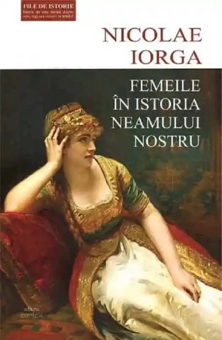 Istorie - Femeile in istoria neamului nostru de Nicolae Iorga
