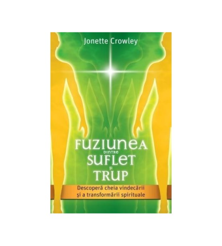 Spiritualitate - Ezoterism - Fuziunea dintre Suflet si Trup. Descopera cheia vindecarii si a transformarii spirituale de Jonette Crowley