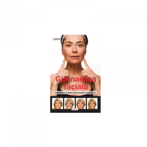 Sanatate - Gimnastica faciala. O metoda de a va pastra fata frumoasa intr-un mod natural de Catherine Pez