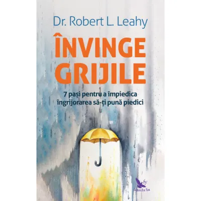 Dezvoltare Personala - Invinge grijile de Dr. Robert L. Leahy