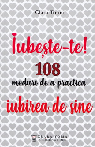 Spiritualitate - Ezoterism - Iubeste-te! 108 moduri de a practica iubirea de sine de Clara Toma