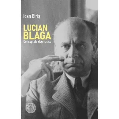 Istorie & Filosofie - Lucian Blaga. Conceptele dogmatice de Ioan Biris