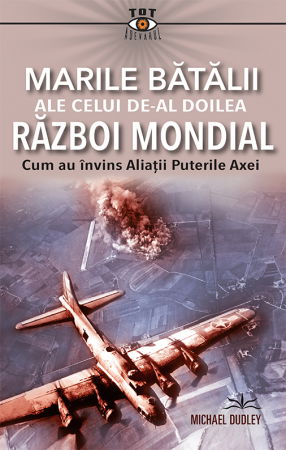 Tot Adevarul - Marile batalii ale celui de-al Doilea Razboi Mondial de Michael Dudley
