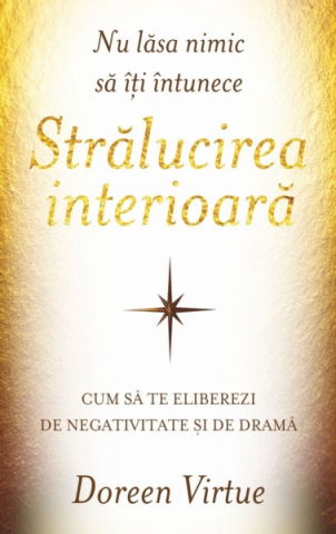 Spiritualitate - Ezoterism - Nu lasa nimic sa iti intunece stralucirea interioarad de Doreen Virtue