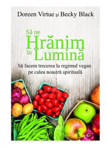 Dezvoltare Spirituala - Sa ne hranim in lumina - Doreen Virtue si Becky Black