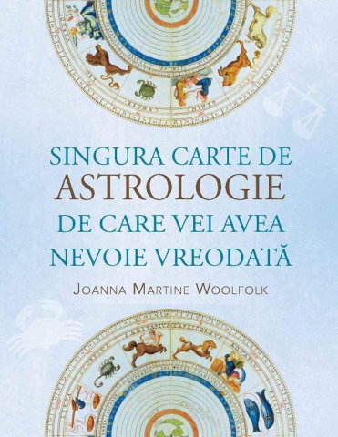 Spiritualitate - Ezoterism - Singura carte de astrologie de care vei avea nevoie vreodata - Joanna Martine Woolfolk