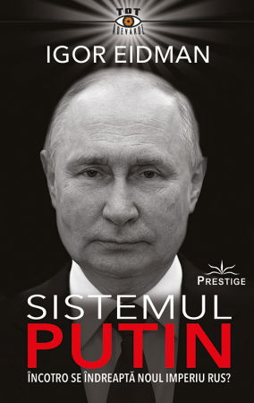 Tot Adevarul - Sistemul Putin. Incotro se indreapta noul Imperiu Rus? de Igor Eidman