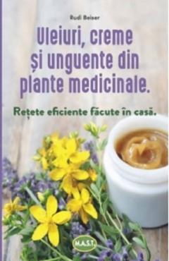 Sanatate - Uleiuri, creme si unguente din plante medicinale. Retete eficiente facute in casa de Rudi Beiser