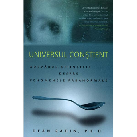 Spiritualitate - Ezoterism - Universul constient - adevarul stiintific despre fenomenele paranormale de Dean Radin