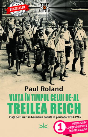 Tot Adevarul - Viata in timpul celui de-al Treilea Reich - Paul Roland