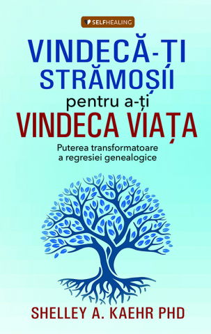 SelfHealing - Vindeca-ti stramosii pentru a-ti vindeca viata de Shelley A. Kaehr PHD