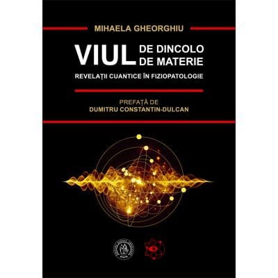 Istorie & Filosofie - Viul de dincolo de materie. Revelatii cuantice in Fiziopatologie de Mihaela Gheorghiu