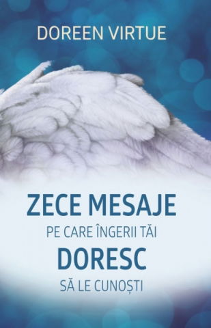 Spiritualitate - Ezoterism - Zece mesaje pe care ingerii tai doresc sa le cunosti de Doreen Virtue