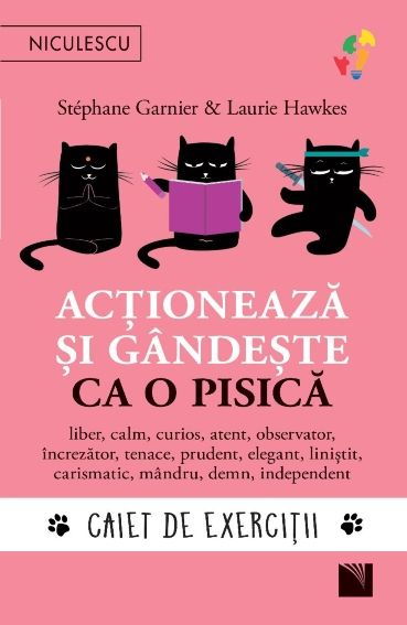 Actioneaza si gandeste ca o pisica. Caiet de exercitii. Liber, calm, curios, atent, observator, increzator, tenace, prudent, elegant, linistit, carismatic, mandru, demn, independent [1]