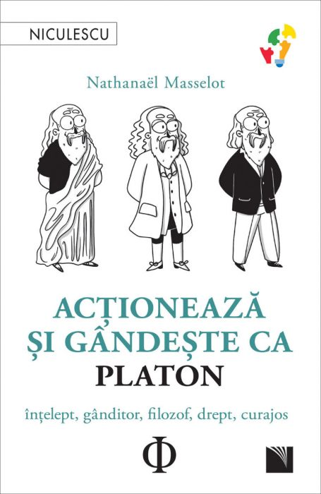 Actioneaza si gandeste ca Platon. Intelept, ganditor, filozof, drept, curajos [1]