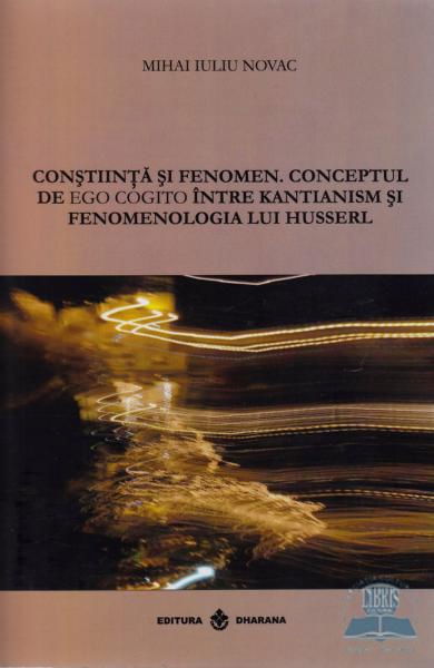 Constiinta si fenomen.Conceptul de ego cogito intre Kantianism si fenomenologia lui Husserl. de Mihai Iuliu Novac [1]