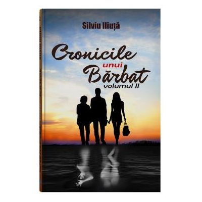 Cronicile unui Barbat. Volumul II de Silviu Iliuta [1]