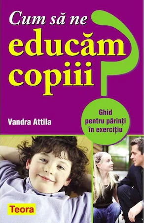 Cum sa ne educam copiii? Ghid pentru parinti in exercitiu [1]