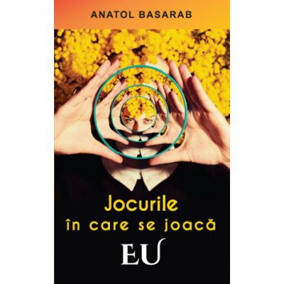 Jocurile in care se joaca EU de Anatol Basarab [1]