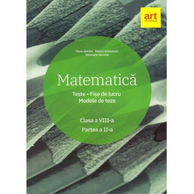 Matematica. Clasa a VIII-a. Semestrul al II-lea. Teste. Fise de lucru. Modele de teze de Marius Antonescu, Florin Antohe, Gheorghe Iacovita [1]
