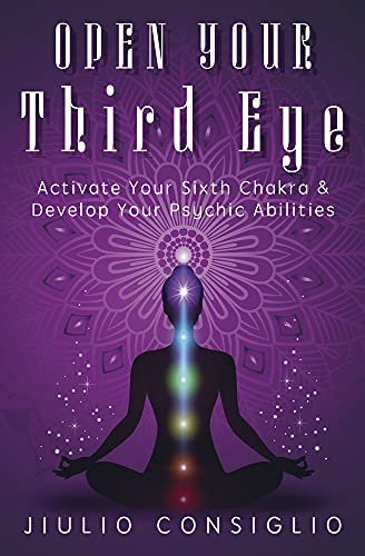 Open Your Third Eye: Activate Your Sixth Chakra & Develop Your Psychic Abilities [1]