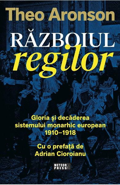 Razboiul regilor. Gloria si decaderea sistemului monarhic european, 1910-1918 [1]