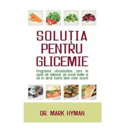 Solutia pentru glicemie - Programul ultrasanatos care te ajuta sa slabesti, sa previi bolile si sa te simti foarte bine chiar acum [1]