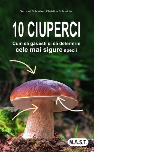 Non-fictiune - 10 ciuperci. Cum sa gasesti si sa determini cele mai sigure specii