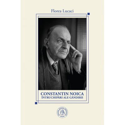 Istorie - Constantin Noica, intruchipari ale gandirii de Florea Lucaci