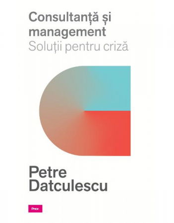 Consultanta si managament. Solutii pentru criza de Prof. Petre Datculescu [1]