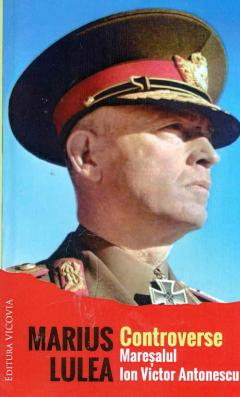 Istorie - Controverse. Maresalul Ion Victor Antonescu de Marius Lulea