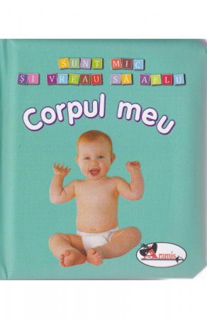 Carti pentru copii - Corpul meu - Sunt mic si vreau sa aflu