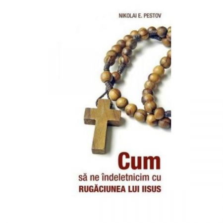 Religie - Cum sa ne indeletnicim cu Rugaciunea lui Iisus de Nikolai E. Pestov