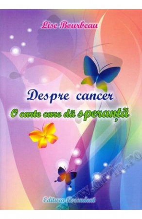 Dezvoltare Spirituala - Despre cancer. O carte care da speranta de Lise Bourbeau